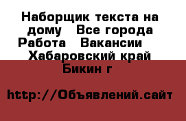 Наборщик текста на дому - Все города Работа » Вакансии   . Хабаровский край,Бикин г.